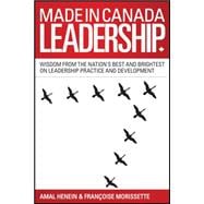 Made in Canada Leadership Wisdom from the Nation's Best and Brightest on the Art and Practice of Lea