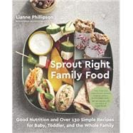 Sprout Right Family Food Good Nutrition and Over 130 Simple Recipes for Baby, Toddler, and the Whole