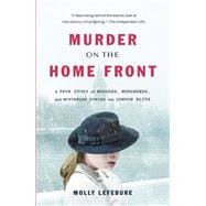Murder on the Home Front A True Story of Morgues, Murderers, and Mysteries during the London Blitz