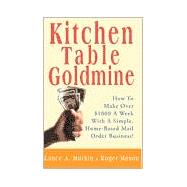 Kitchen Table Goldmine : How to Make Over $1000 a Week with a Simple, Home-Based Mail Order Business