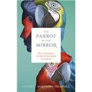 The Parrot in the Mirror How evolving to be like birds makes us human