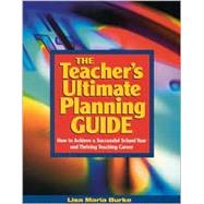 The Teacher's Ultimate Planning Guide; How to Achieve a Successful School Year and Thriving Teaching