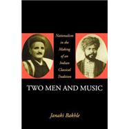 Two Men and Music Nationalism in the Making of an Indian Classical Tradition