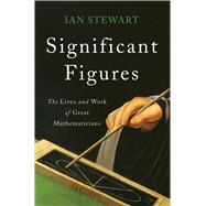 Significant Figures The Lives and Work of Great Mathematicians
