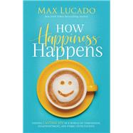 How Happiness Happens: Finding Lasting Joy in a World of Comparison, Disappointment, and Unmet Expectations