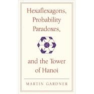 Hexaflexagons, Probability Paradoxes, and the Tower of Hanoi: Martin Gardner's First Book of Mathema
