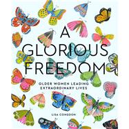 A Glorious Freedom Older Women Leading Extraordinary Lives (Gifts for Grandmothers, Books for Middle