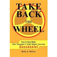 Take Back the Wheel : How to Help Make Your Teenagery's High School Journey Successful