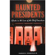 Haunted Presidents Ghosts in the Lives of the Chief Executives
