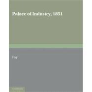 Palace of Industry, 1851: A Study of the Great Exhibition and its Fruits