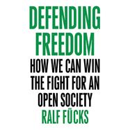 Defending Freedom How We Can Win the Fight for an Open Society