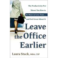 Leave the Office Earlier The Productivity Pro Shows You How to Do More in Less Time...and Feel Great