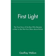 First Light : The True Story of the Boy Who Became a Man in the War-Torn Skies above Britain