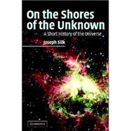 On the Shores of the Unknown: A Short History of the Universe