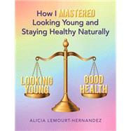 How I Mastered Looking Young and Staying Healthy Naturally