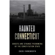 Haunted Connecticut Ghosts and Strange Phenomena of the Constitution State