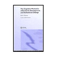 The Cognitive Mechanics of Economic Development and Institutional Change