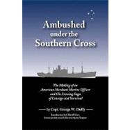 Ambushed under the Southern Cross  The Making of an American Merchant Marine Officer and His Ensuin