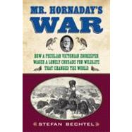 Mr Hornadays War How a Peculiar Victorian Zookeeper Waged a Lonely Crusade for Wildlife That Chang Mr Hornadays War How a Peculiar Victorian Zookeeper Waged a Lonely Crusade for Wildlife That Chang