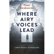 Where Airy Voices Lead A Short History of Immortality