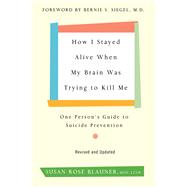 How I Stayed Alive When My Brain Was Trying to Kill Me: One Person's Guide to Suicide Prevention (Revised and Updated)