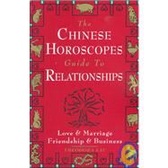 The Chinese Horoscopes Guide to Relationships Love and Marriage, Friendship and Business