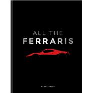 All The Ferraris The Ferrari Bible A Complete Guide to Over 600 Models All The Ferraris The Ferrari Bible A Complete Guide to Over 600 Models