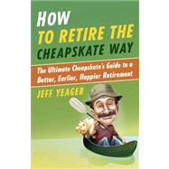 How to Retire the Cheapskate Way The Ultimate Cheapskate's Guide to a Better, Earlier, Happier Retir