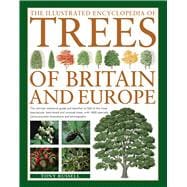 The Illustrated Encyclopedia of Trees of Britain and Europe The Ultimate Reference Guide And Identif