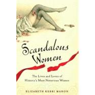 Scandalous Women The Lives and Loves of History's Most Notorious Women