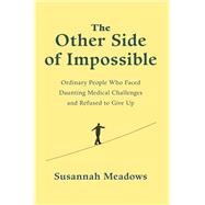 The Other Side of Impossible Ordinary People Who Faced Daunting Medical Challenges and Refused to Gi