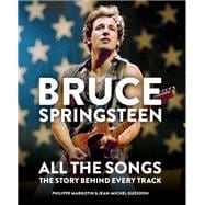 Bruce Springsteen All the Songs The Story Behind Every Track Bruce Springsteen All the Songs The Story Behind Every Track