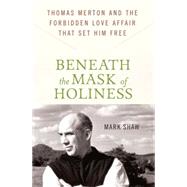 Beneath the Mask of Holiness Thomas Merton and the Forbidden Love Affair that Set Him Free