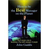 How to be the Best Manager on the Planet : The 6 Simple Rules to Becoming a Top Notch Manager of Peo