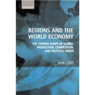 Regions and the World Economy The Coming Shape of Global Production, Competition, and Political Orde