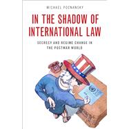 In the Shadow of International Law Secrecy and Regime Change in the Postwar World