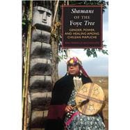 Shamans of the Foye Tree: Gender, Power, and Healing Among Chilean Mapuche