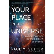 Your Place in the Universe Understanding Our Big, Messy Existence