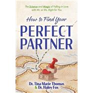 How to Find Your Perfect Partner The Science and Magic of Falling in Love with Mr. or Ms. Right for