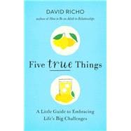 Five True Things A Little Guide to Embracing Life's Big Challenges