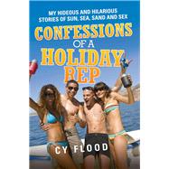 Confessions of a Holiday Rep My Hideous and Hilarious Stories of Sun, Sea, Sand and Sex