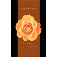 Anatomy Of A Rose Exploring The Secret Life Of Flowers