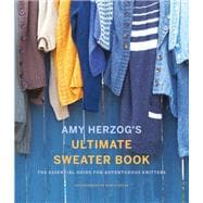 Amy Herzog's Ultimate Sweater Book: The Essential Guide for Adventurous Knitters