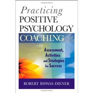 Practicing Positive Psychology Coaching Assessment, Activities and Strategies for Success
