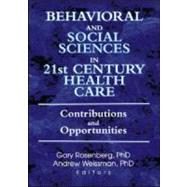 Behavioral and Social Sciences in 21st Century Health Care: Contributions and Opportunities