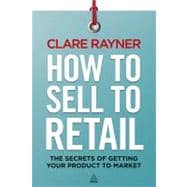 How to Sell to Retail  The Secrets of Getting Your Product to Market