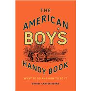 The American Boy's Handy Book What to Do and How to Do It