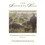 The Shepherd's Voice Hear and Know the Heart of Jesus, An Immersive Study of John's Gospel
