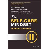 The Self-Care Mindset Rethinking How We Change and Grow, Harness Well-Being, and Reclaim Work-Life Q
