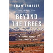Beyond the Trees A Journey Alone Across Canada's Arctic